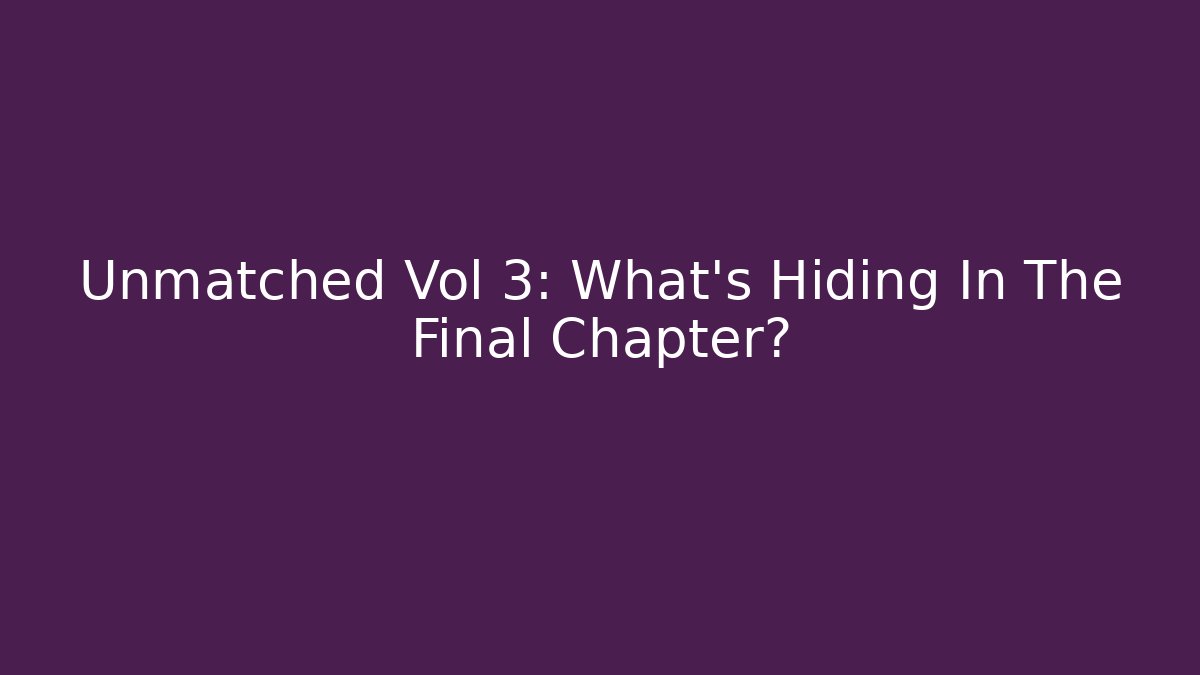 Unmatched Vol 3: What’s Hiding In The Final Chapter?