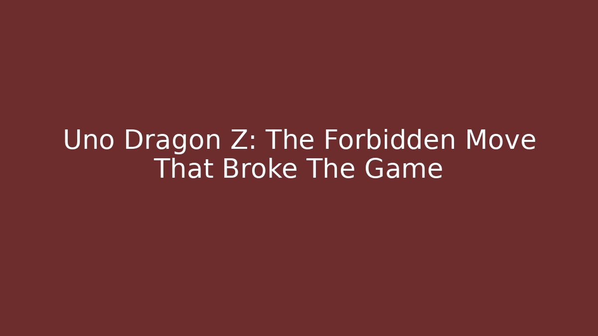 Uno Dragon Z: The Forbidden Move That Broke The Game
