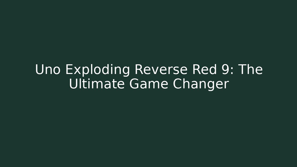Uno Exploding Reverse Red 9: The Ultimate Game Changer - Método de Aprovação