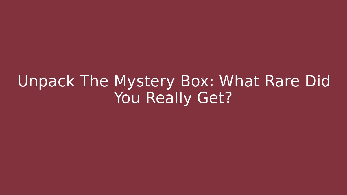 Unpack The Mystery Box: What Rare Did You Really Get?
