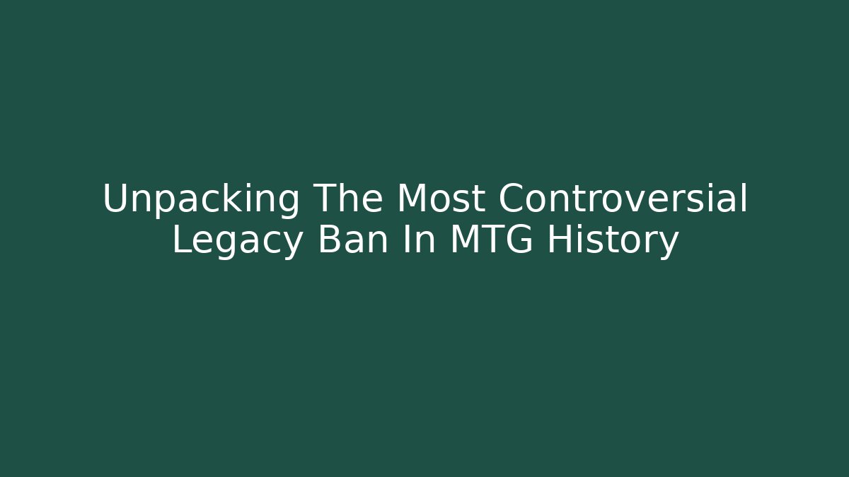 Unpacking The Most Controversial Legacy Ban In MTG History