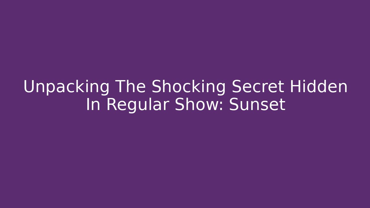 Unpacking The Shocking Secret Hidden In Regular Show: Sunset