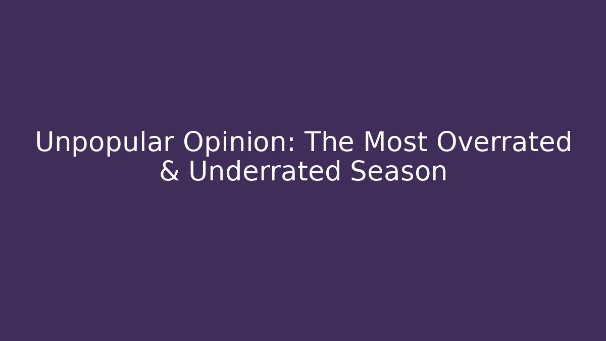Unpopular Opinion: The Most Overrated & Underrated Season