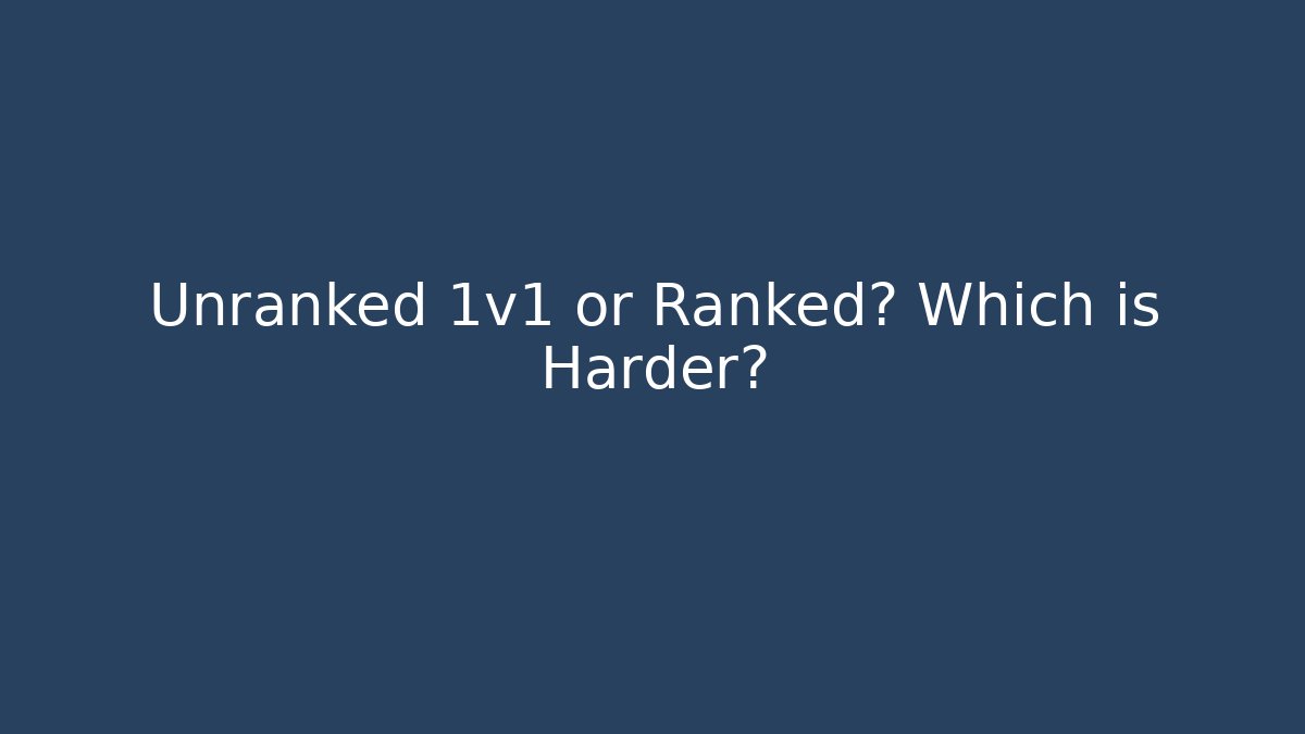 Unranked 1v1 or Ranked? Which is Harder?