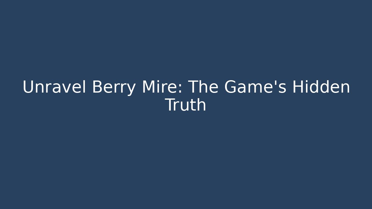 Unravel Berry Mire: The Game's Hidden Truth