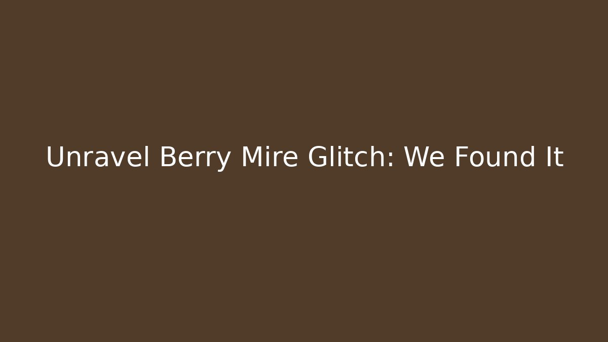 Unravel Berry Mire Glitch: We Found It