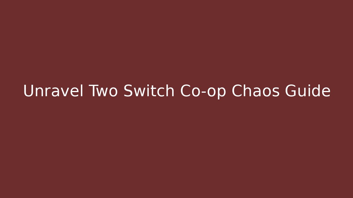 Unravel Two Switch Co-op Chaos Guide