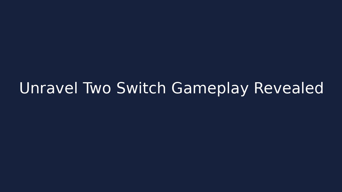 Unravel Two Switch Gameplay Revealed