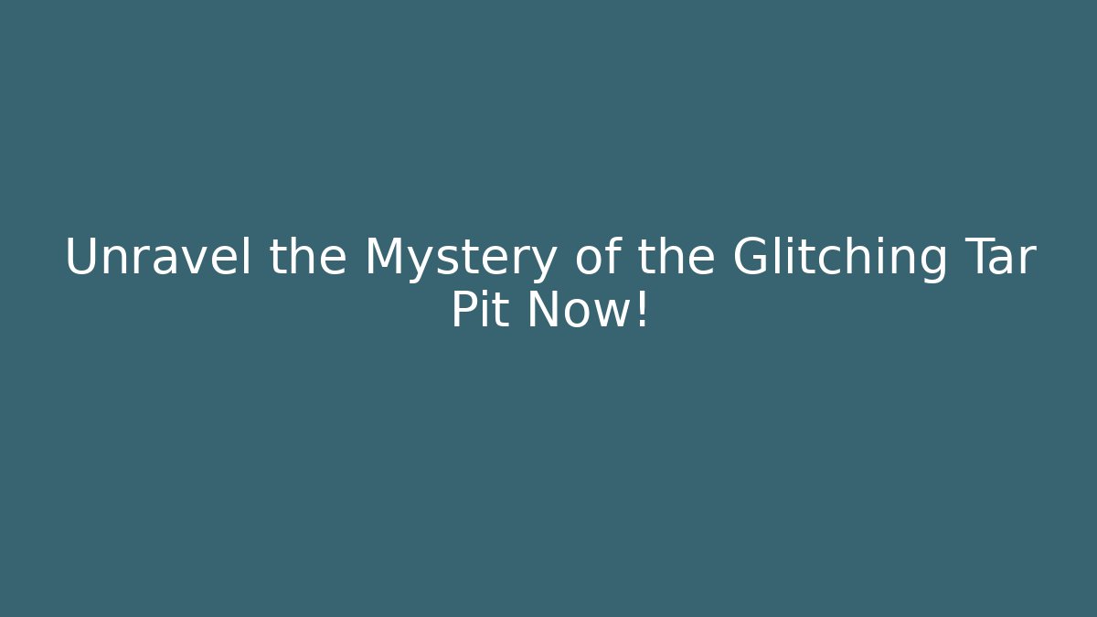 Unravel the Mystery of the Glitching Tar Pit Now!