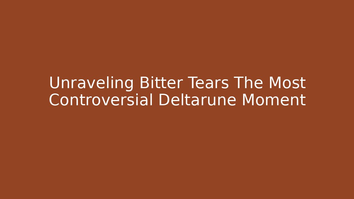 Unraveling Bitter Tears The Most Controversial Deltarune Moment