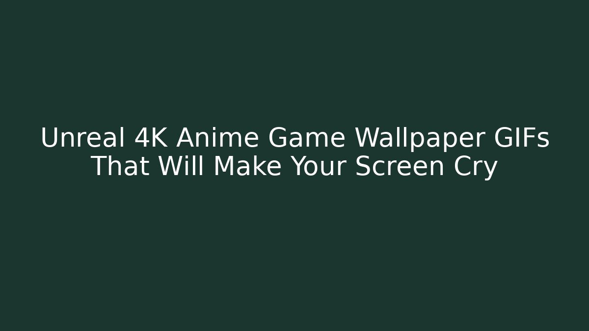 Unreal 4K Anime Game Wallpaper GIFs That Will Make Your Screen Cry