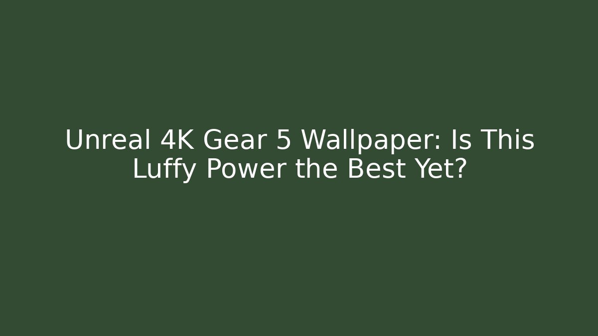 Unreal 4K Gear 5 Wallpaper: Is This Luffy Power the Best Yet?