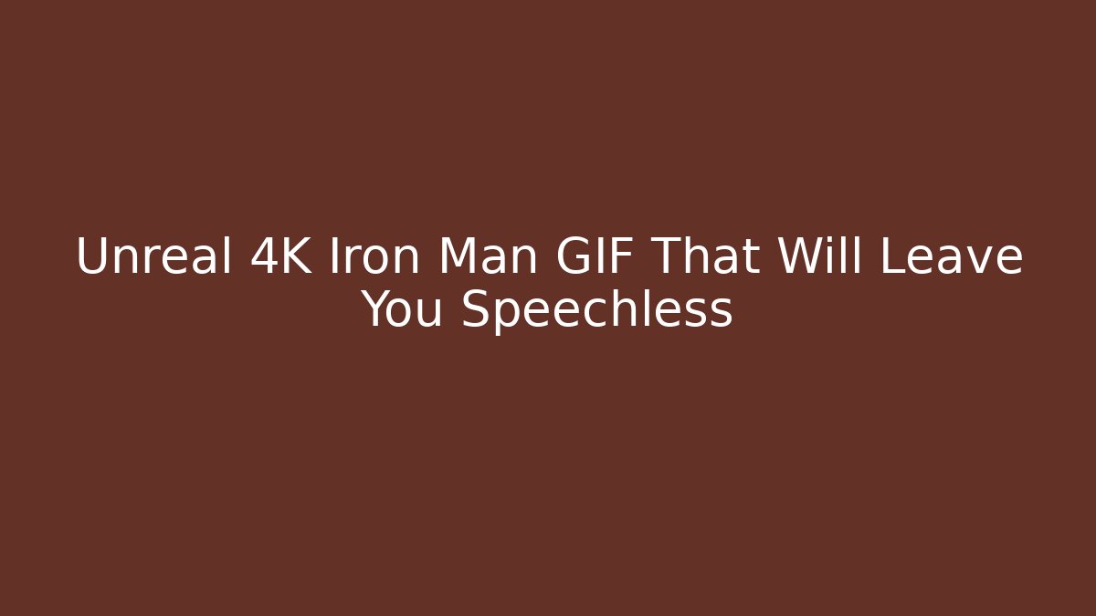 Unreal 4K Iron Man GIF That Will Leave You Speechless