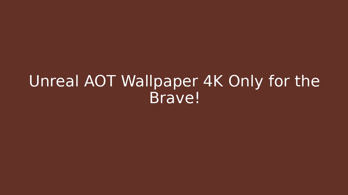 Unreal AOT Wallpaper 4K Only for the Brave!