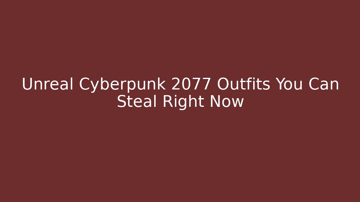 Unreal Cyberpunk 2077 Outfits You Can Steal Right Now