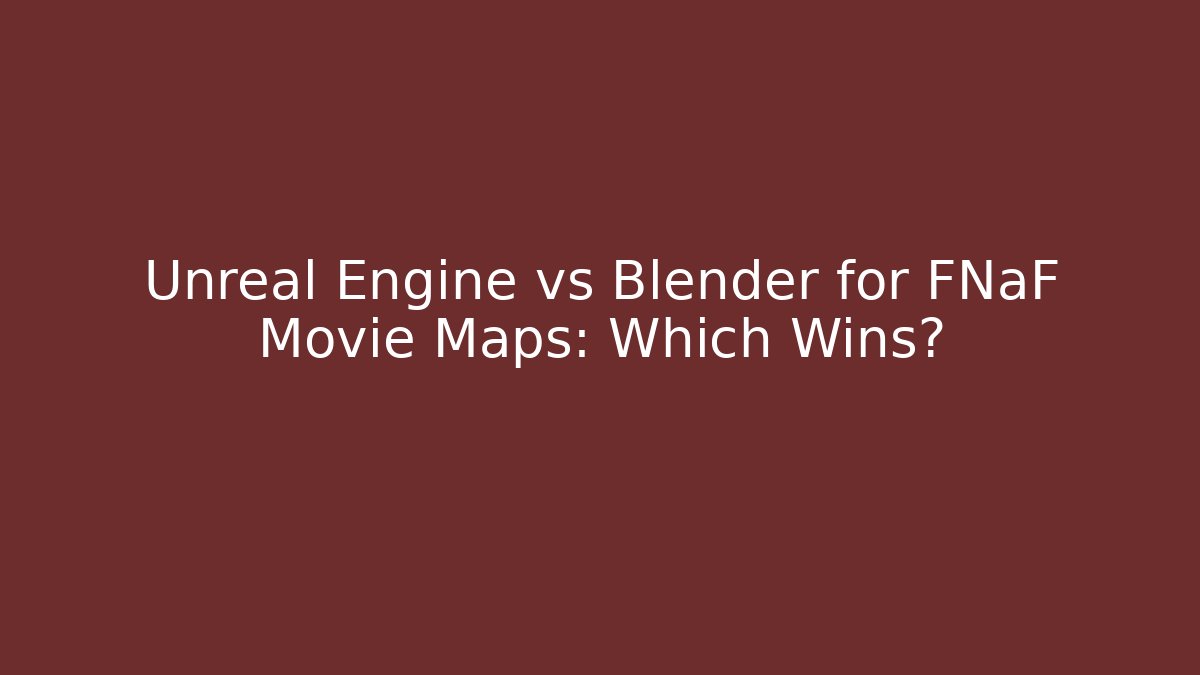 Unreal Engine vs Blender for FNaF Movie Maps: Which Wins?