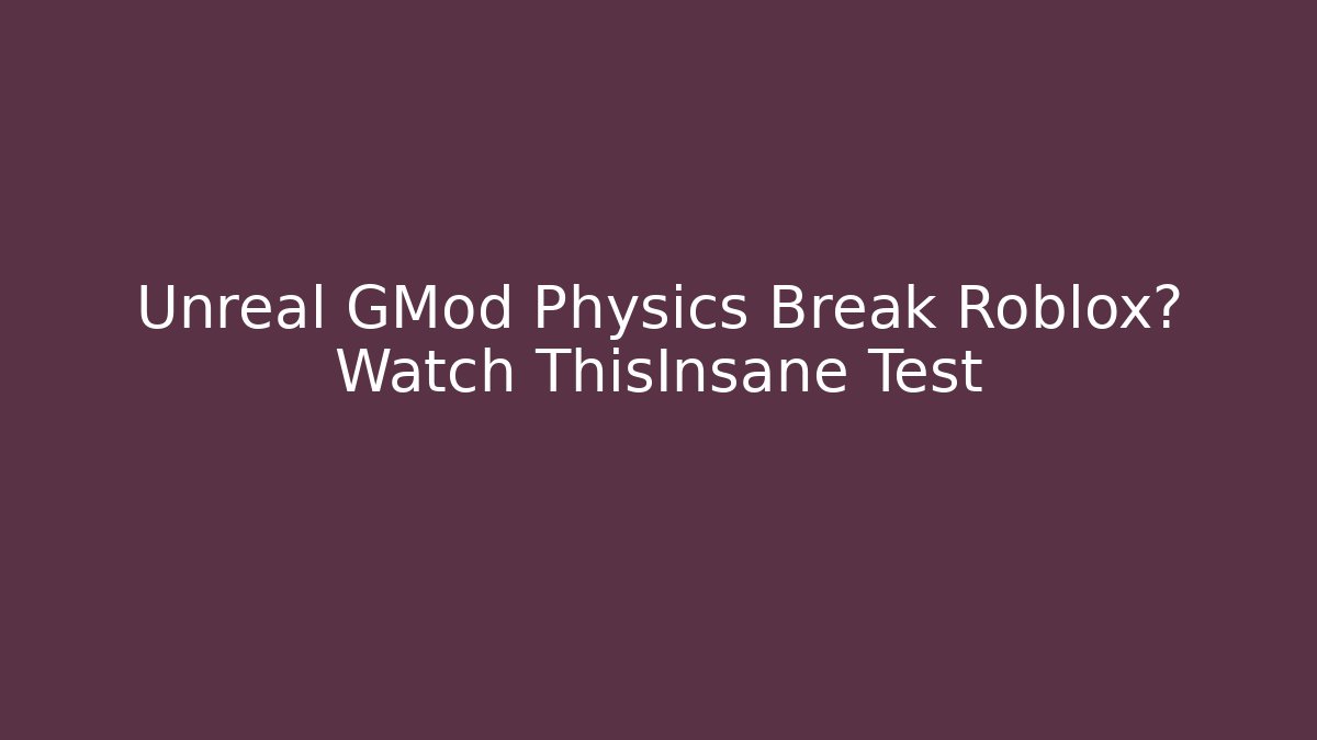 Unreal GMod Physics Break Roblox? Watch ThisInsane Test