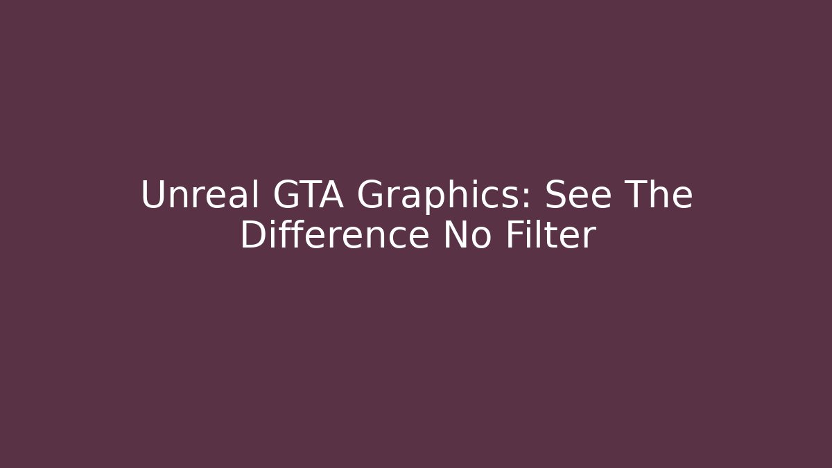 Unreal GTA Graphics: See The Difference No Filter