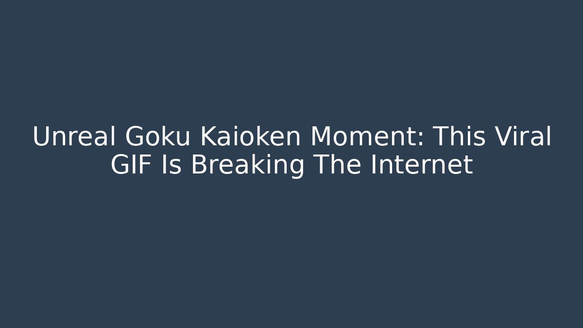 Unreal Goku Kaioken Moment: This Viral GIF Is Breaking The Internet