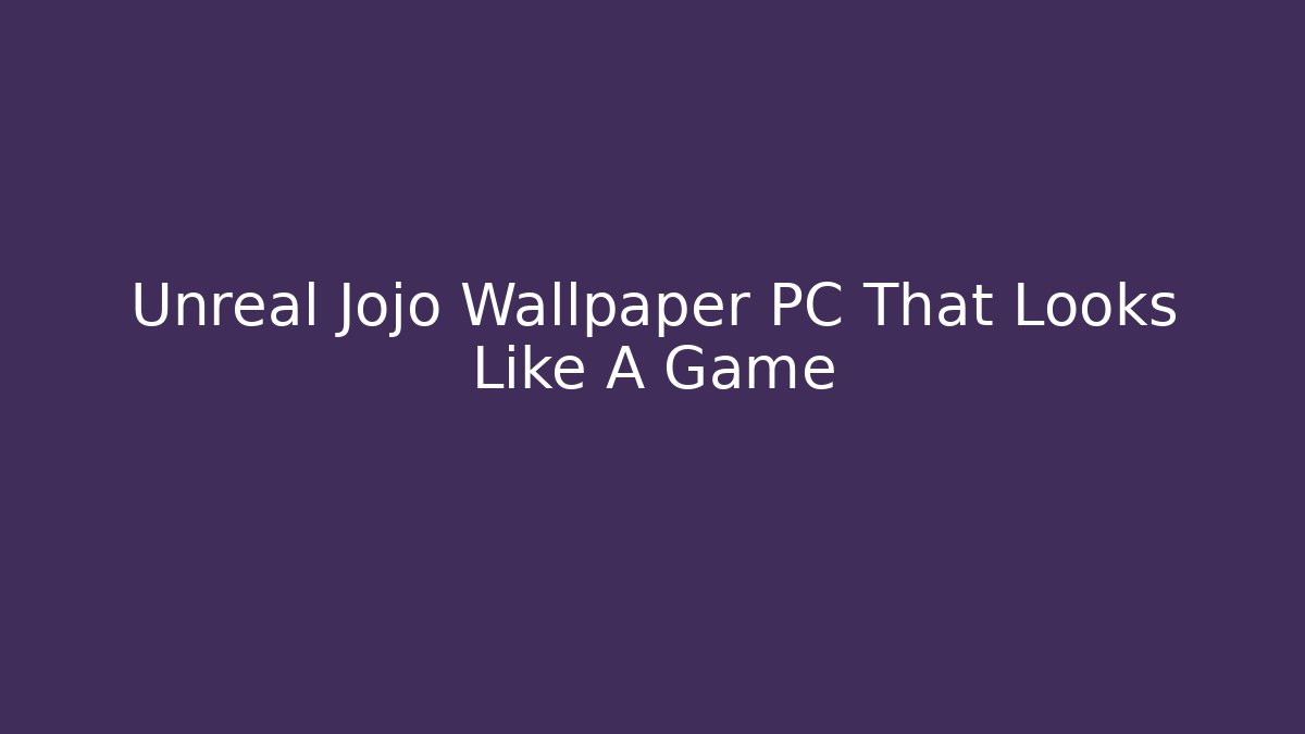 Unreal Jojo Wallpaper PC That Looks Like A Game - Método de Aprovação