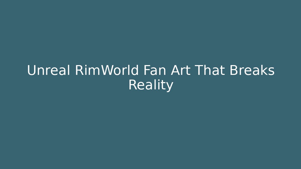 Unreal RimWorld Fan Art That Breaks Reality
