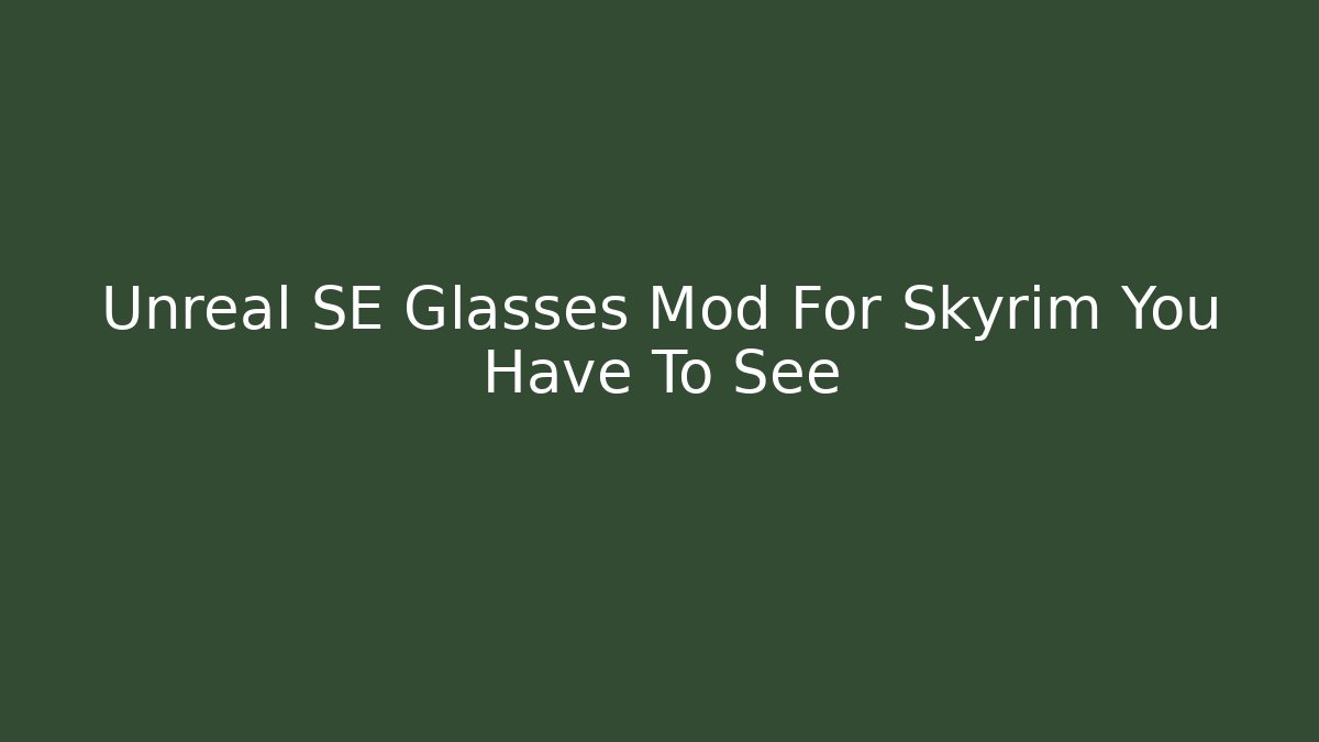 Unreal SE Glasses Mod For Skyrim You Have To See