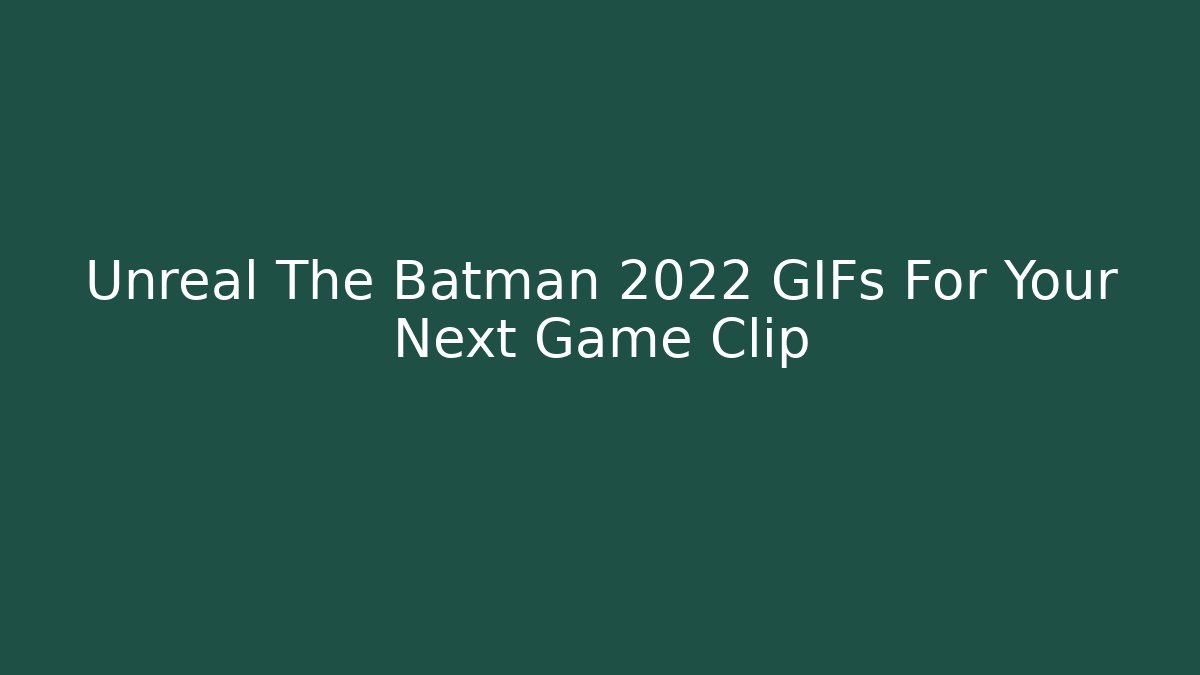 Unreal The Batman 2022 GIFs For Your Next Game Clip