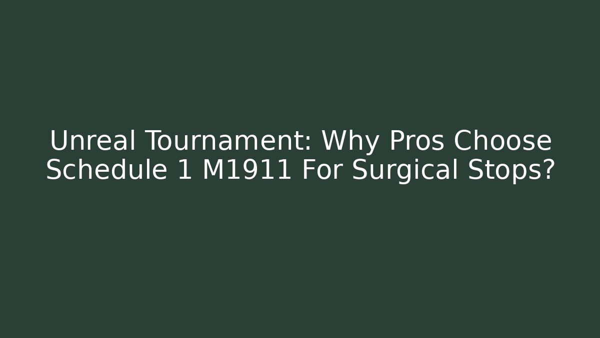 Unreal Tournament: Why Pros Choose Schedule 1 M1911 For Surgical Stops?