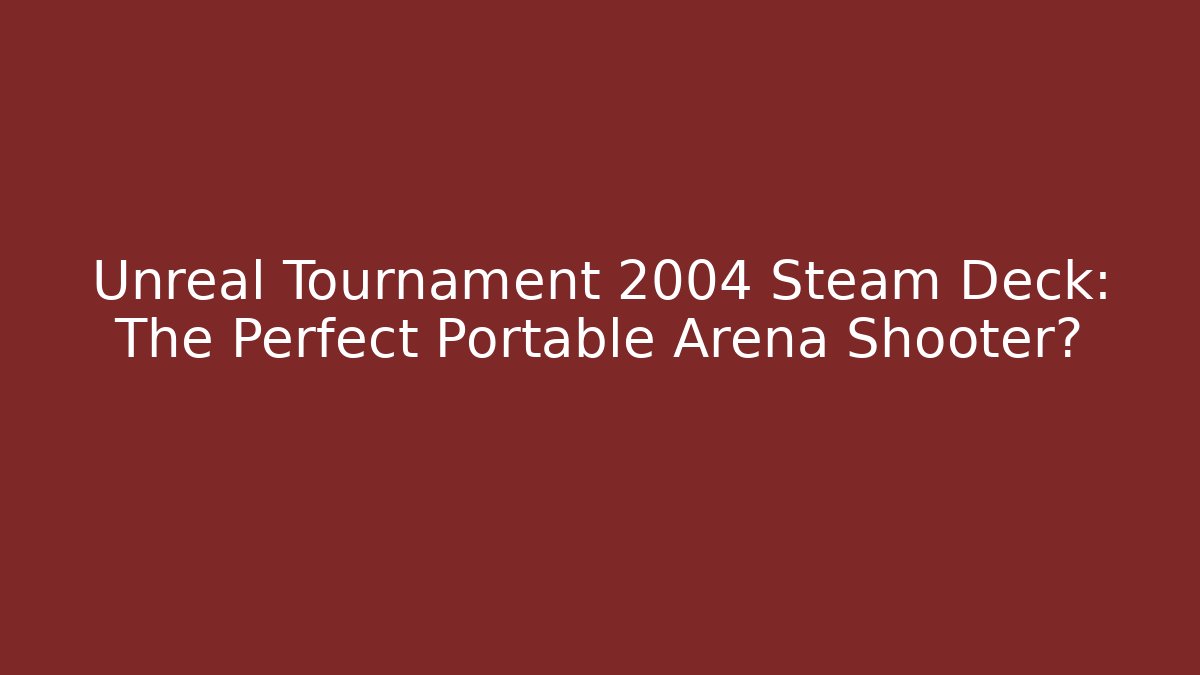 Unreal Tournament 2004 Steam Deck: The Perfect Portable Arena Shooter?