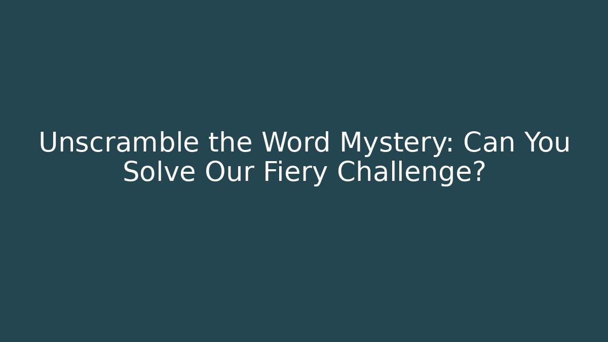 Unscramble the Word Mystery: Can You Solve Our Fiery Challenge?