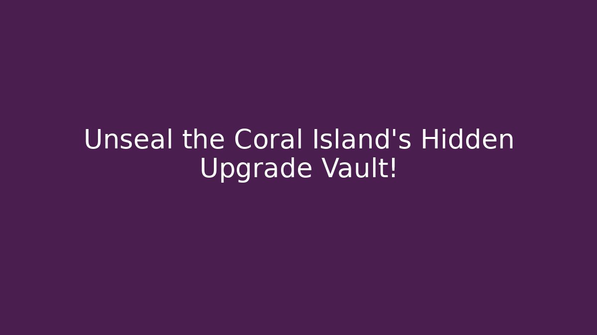 Unseal the Coral Island's Hidden Upgrade Vault!