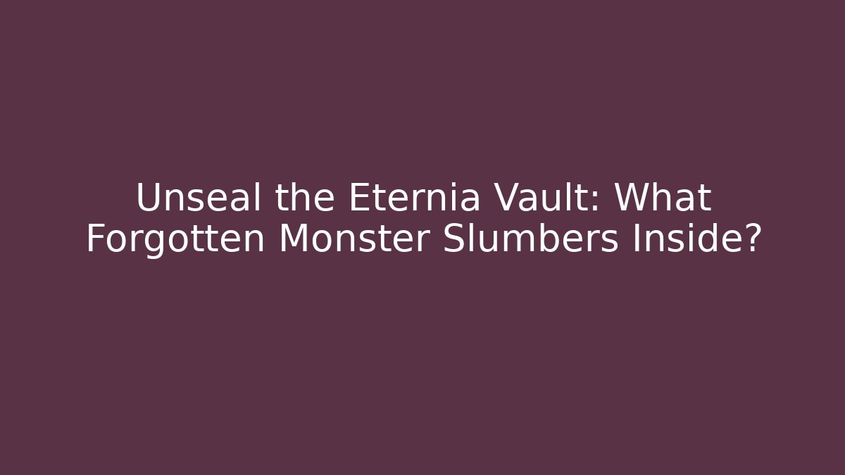 Unseal the Eternia Vault: What Forgotten Monster Slumbers Inside?