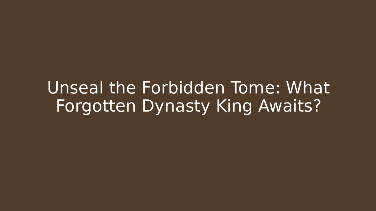 Unseal the Forbidden Tome: What Forgotten Dynasty King Awaits?
