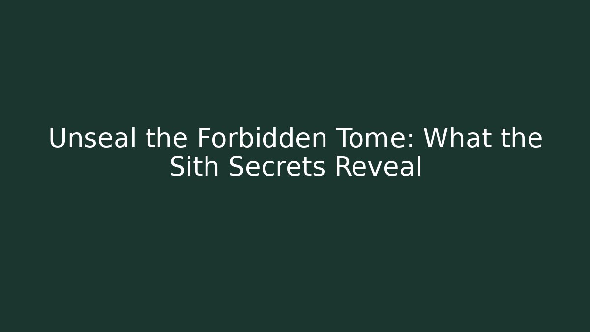 Unseal the Forbidden Tome: What the Sith Secrets Reveal