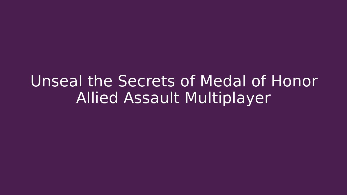Unseal the Secrets of Medal of Honor Allied Assault Multiplayer