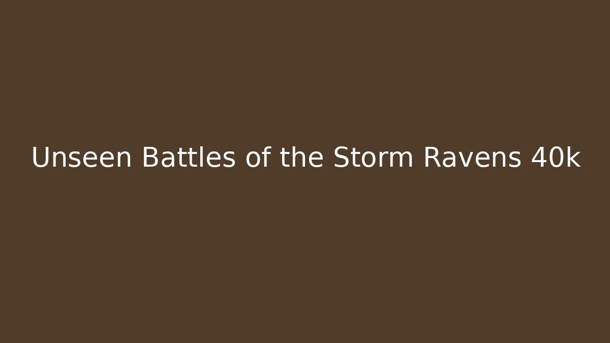 Unseen Battles of the Storm Ravens 40k