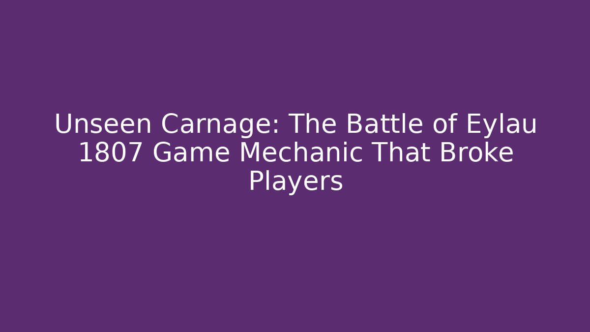 Unseen Carnage: The Battle of Eylau 1807 Game Mechanic That Broke Players