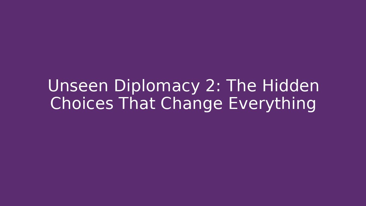 Unseen Diplomacy 2: The Hidden Choices That Change Everything