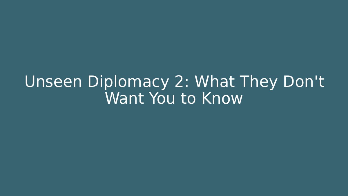 Unseen Diplomacy 2: What They Don't Want You to Know