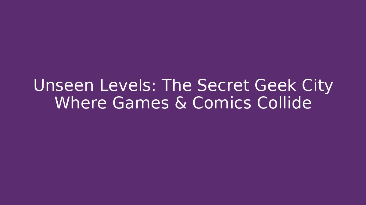 Unseen Levels: The Secret Geek City Where Games & Comics Collide