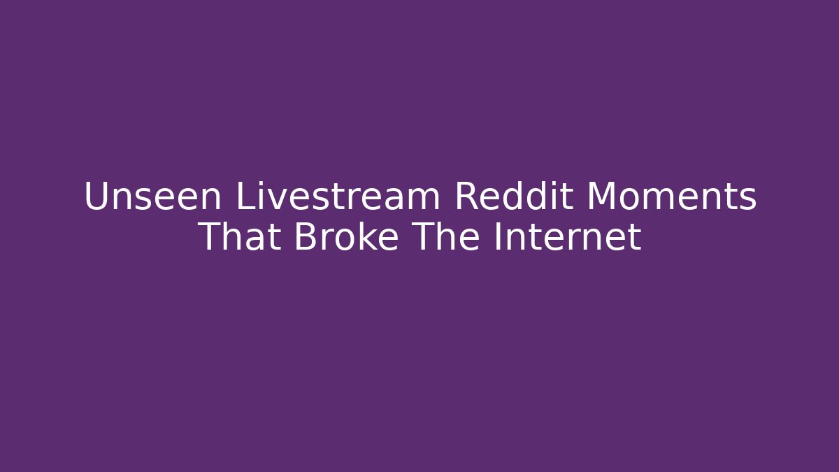 Unseen Livestream Reddit Moments That Broke The Internet