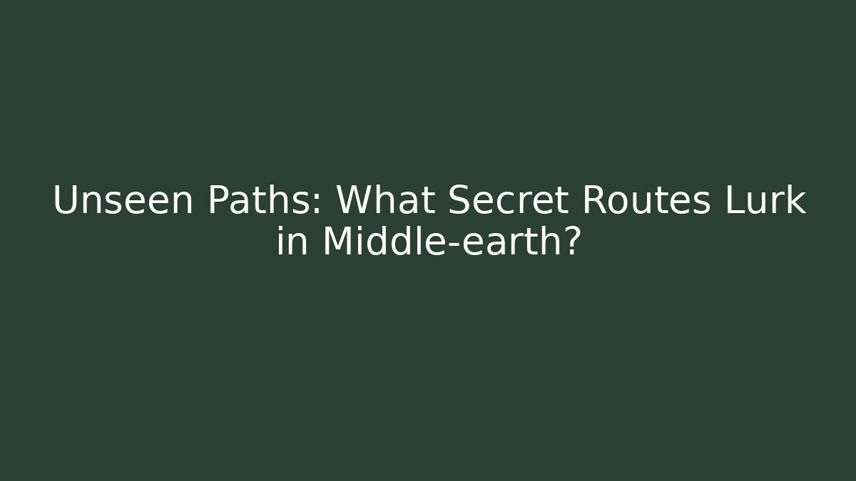 Unseen Paths: What Secret Routes Lurk in Middle-earth?
