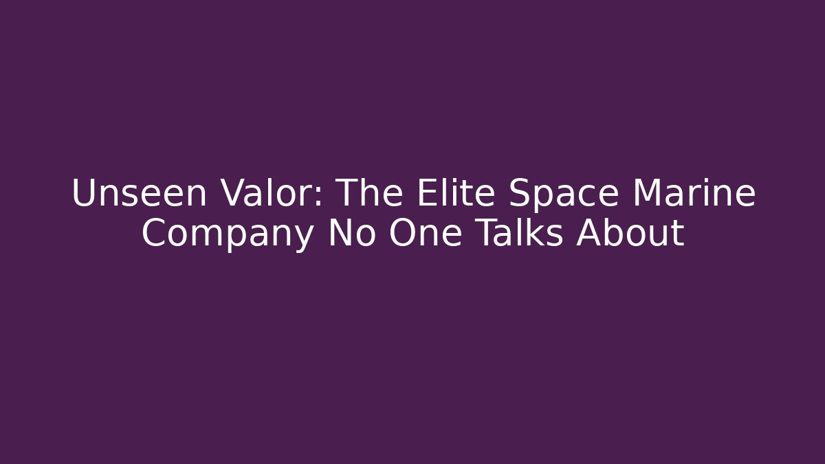 Unseen Valor: The Elite Space Marine Company No One Talks About