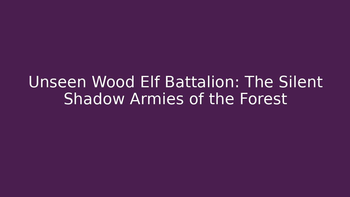 Unseen Wood Elf Battalion: The Silent Shadow Armies of the Forest