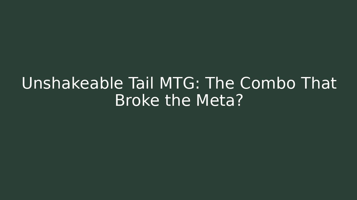 Unshakeable Tail MTG: The Combo That Broke the Meta?