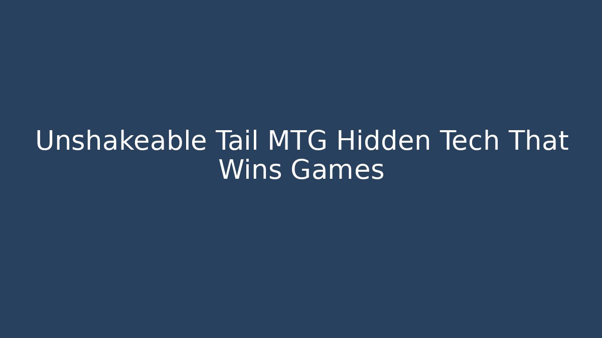 Unshakeable Tail MTG Hidden Tech That Wins Games