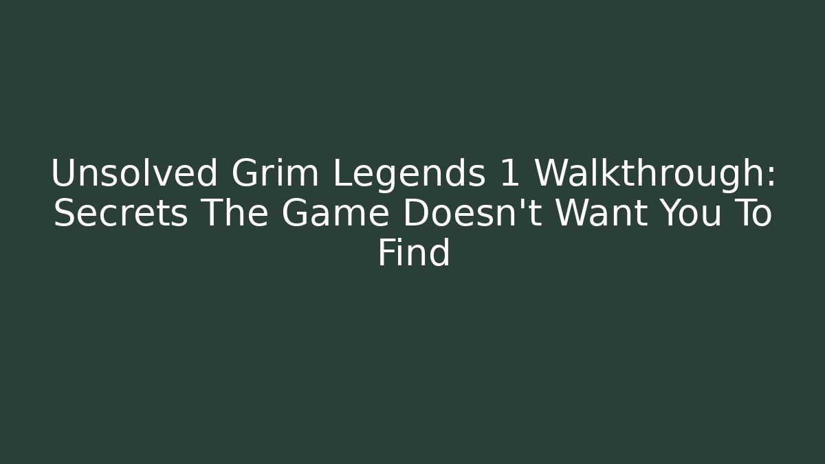 Unsolved Grim Legends 1 Walkthrough: Secrets The Game Doesn't Want You To Find
