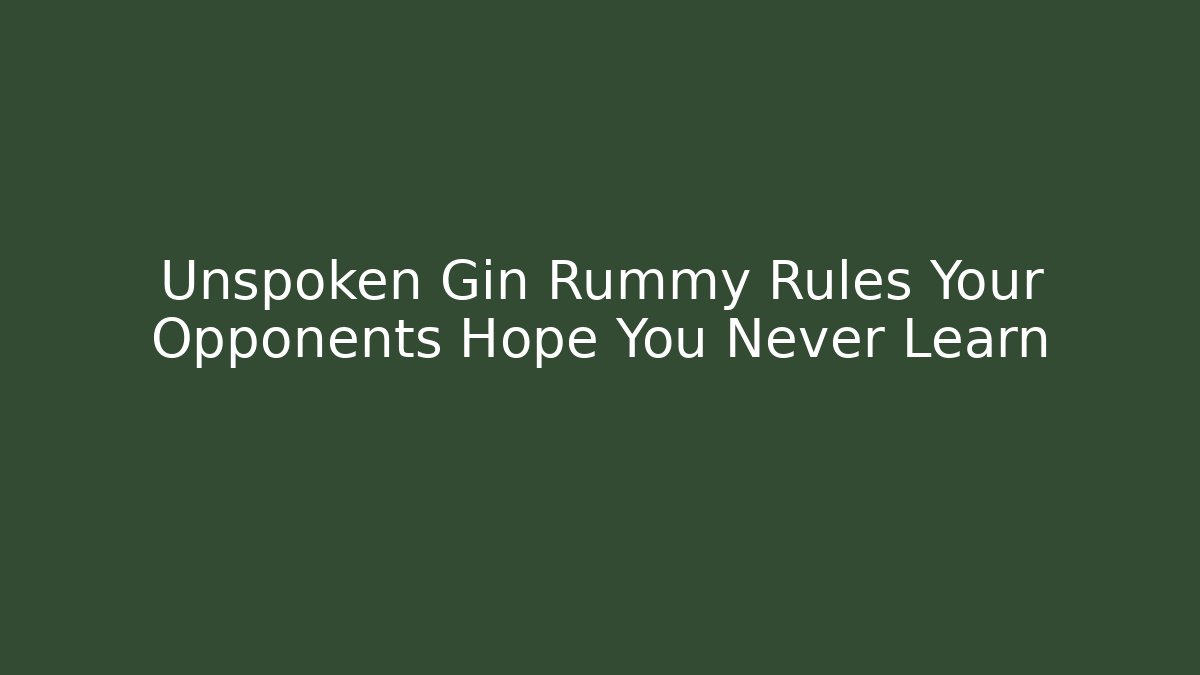 Unspoken Gin Rummy Rules Your Opponents Hope You Never Learn