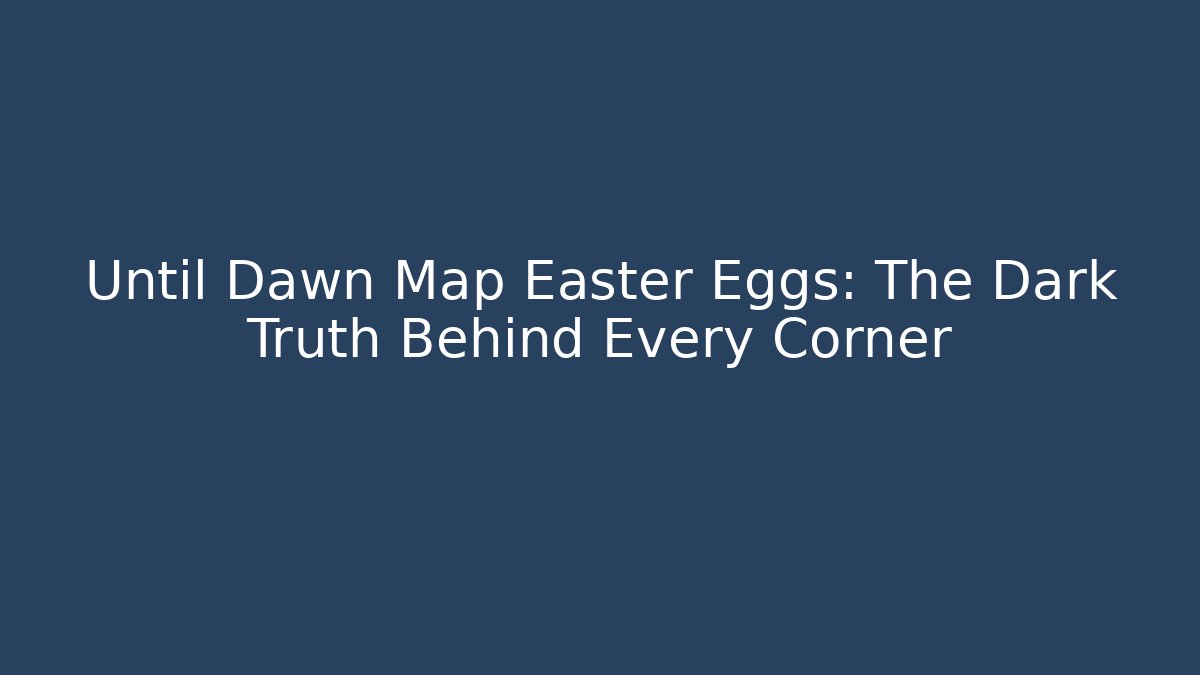 Until Dawn Map Easter Eggs: The Dark Truth Behind Every Corner
