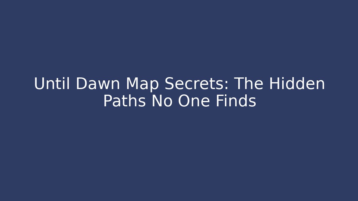 Until Dawn Map Secrets: The Hidden Paths No One Finds